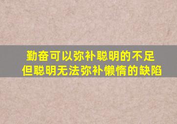 勤奋可以弥补聪明的不足 但聪明无法弥补懒惰的缺陷